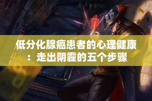 低分化腺癌患者的心理健康：走出阴霾的五个步骤