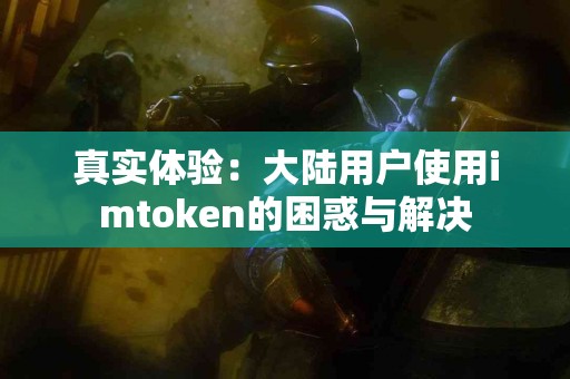 真实体验：大陆用户使用imtoken的困惑与解决