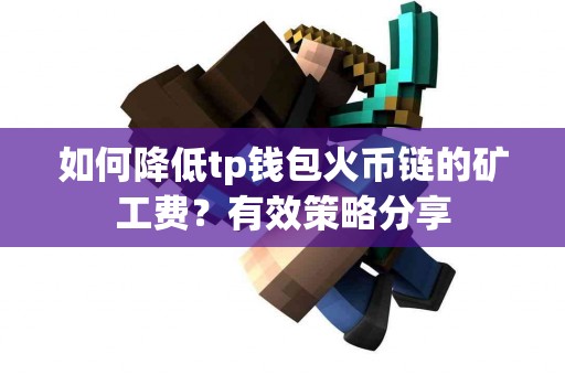 如何降低tp钱包火币链的矿工费？有效策略分享