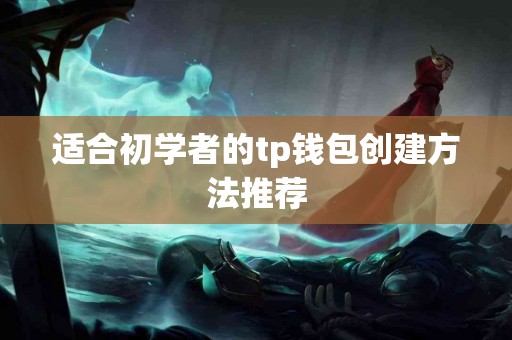 适合初学者的tp钱包创建方法推荐