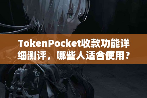 TokenPocket收款功能详细测评，哪些人适合使用？