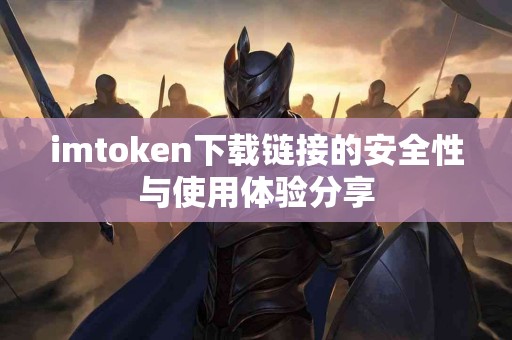 imtoken下载链接的安全性与使用体验分享