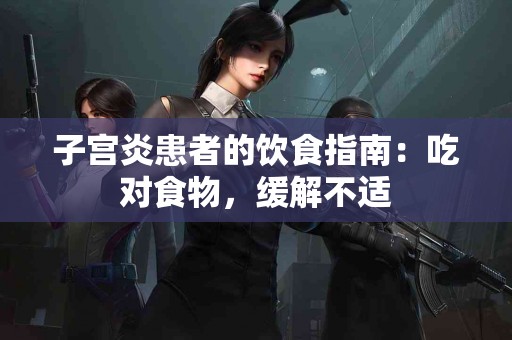 子宫炎患者的饮食指南：吃对食物，缓解不适