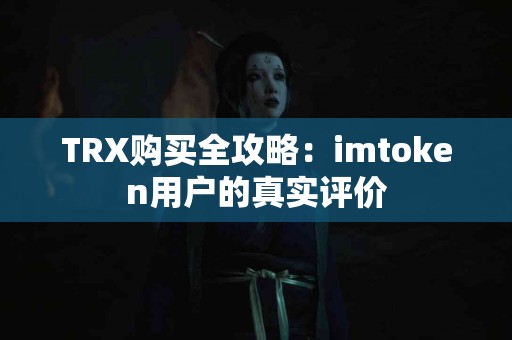 TRX购买全攻略：imtoken用户的真实评价