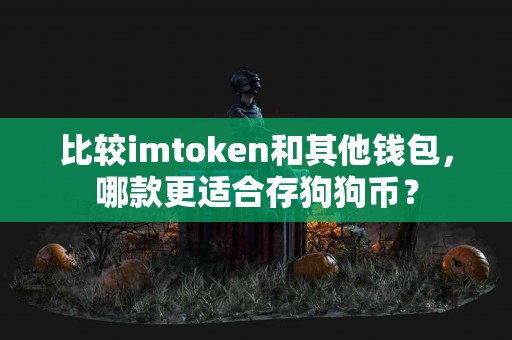 比较imtoken和其他钱包，哪款更适合存狗狗币？