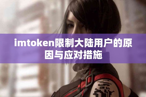 imtoken限制大陆用户的原因与应对措施