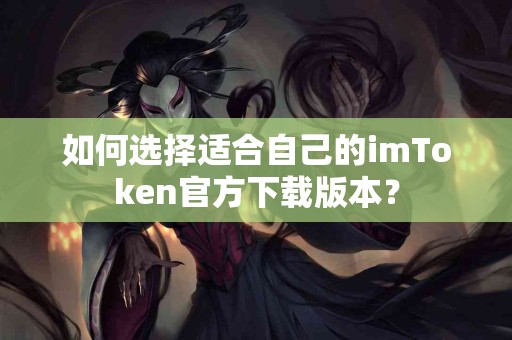 如何选择适合自己的imToken官方下载版本？