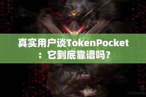真实用户谈TokenPocket：它到底靠谱吗？