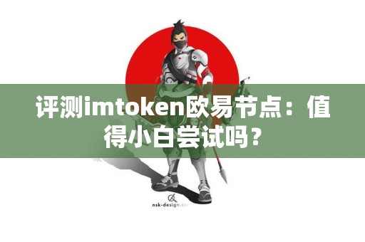评测imtoken欧易节点：值得小白尝试吗？