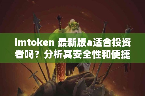 imtoken 最新版a适合投资者吗？分析其安全性和便捷性