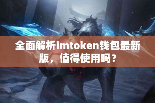 全面解析imtoken钱包最新版，值得使用吗？