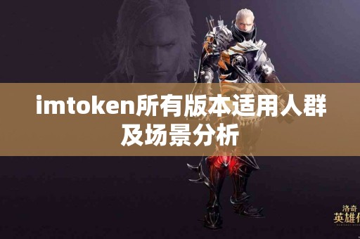 imtoken所有版本适用人群及场景分析