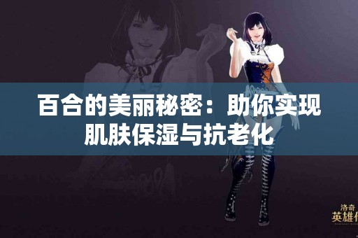 百合的美丽秘密：助你实现肌肤保湿与抗老化