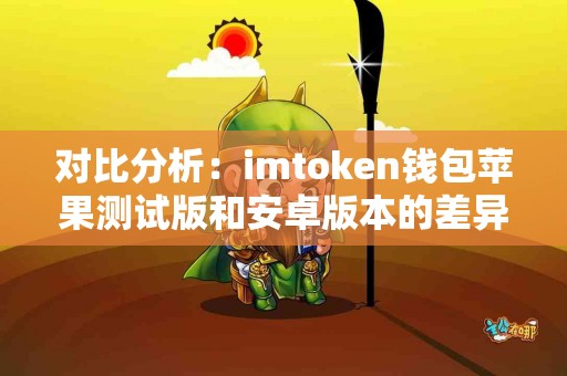 对比分析：imtoken钱包苹果测试版和安卓版本的差异