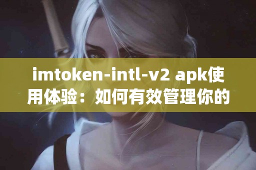 imtoken-intl-v2 apk使用体验：如何有效管理你的数字资产
