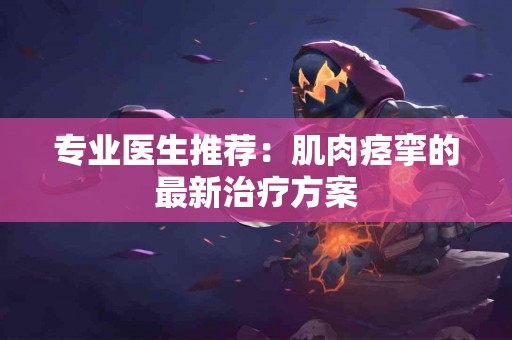 专业医生推荐：肌肉痉挛的最新治疗方案