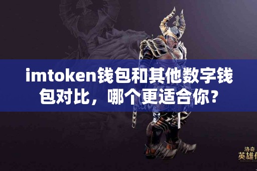 imtoken钱包和其他数字钱包对比，哪个更适合你？