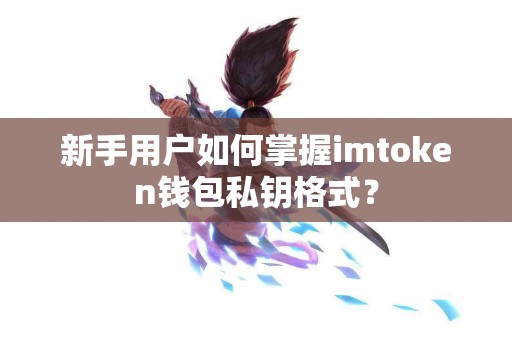 新手用户如何掌握imtoken钱包私钥格式？