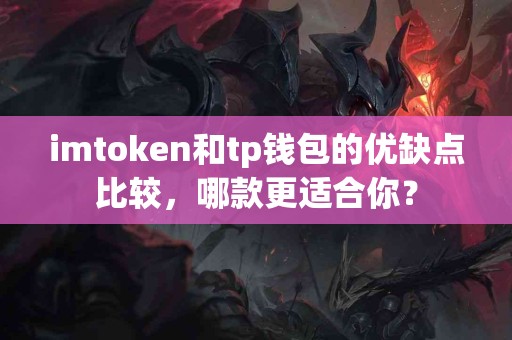 imtoken和tp钱包的优缺点比较，哪款更适合你？