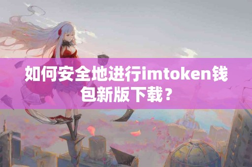 如何安全地进行imtoken钱包新版下载？