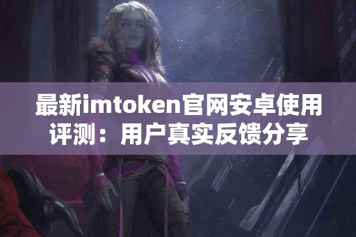 最新imtoken官网安卓使用评测：用户真实反馈分享