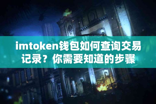 imtoken钱包如何查询交易记录？你需要知道的步骤
