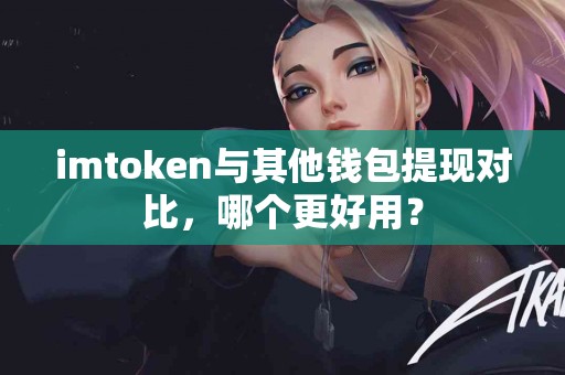 imtoken与其他钱包提现对比，哪个更好用？