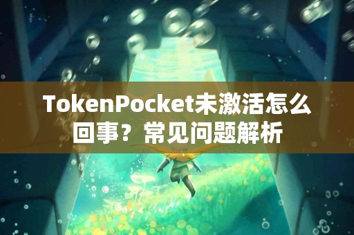TokenPocket未激活怎么回事？常见问题解析