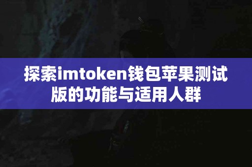 探索imtoken钱包苹果测试版的功能与适用人群