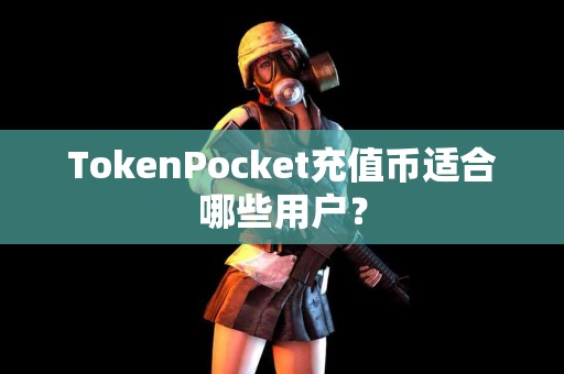 TokenPocket充值币适合哪些用户？