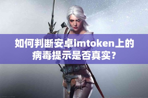 如何判断安卓imtoken上的病毒提示是否真实？
