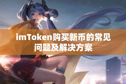imToken购买新币的常见问题及解决方案