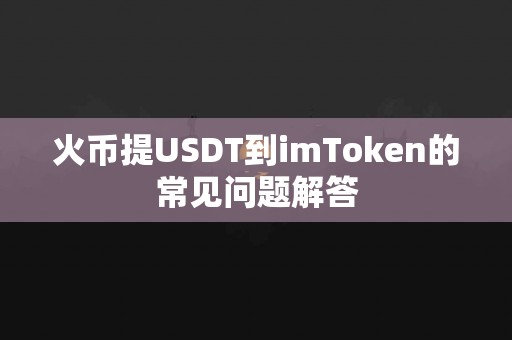 火币提USDT到imToken的常见问题解答