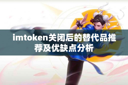 imtoken关闭后的替代品推荐及优缺点分析