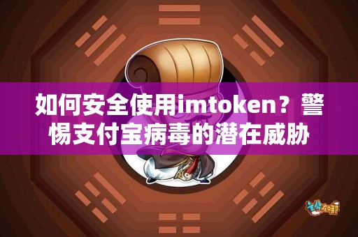 如何安全使用imtoken？警惕支付宝病毒的潜在威胁