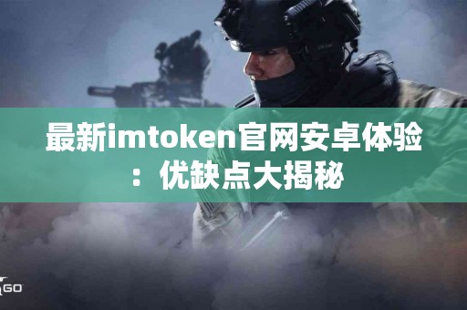 最新imtoken官网安卓体验：优缺点大揭秘