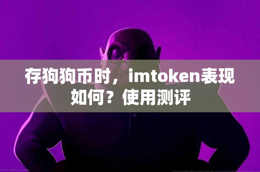 存狗狗币时，imtoken表现如何？使用测评