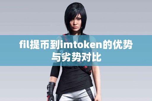 fil提币到imtoken的优势与劣势对比