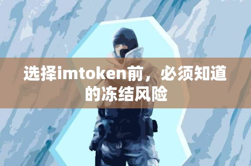 选择imtoken前，必须知道的冻结风险