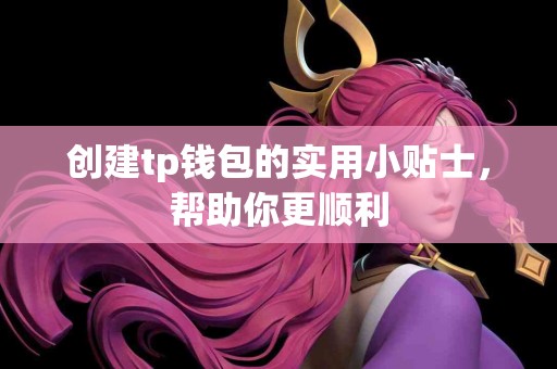 创建tp钱包的实用小贴士，帮助你更顺利
