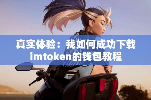 真实体验：我如何成功下载imtoken的钱包教程
