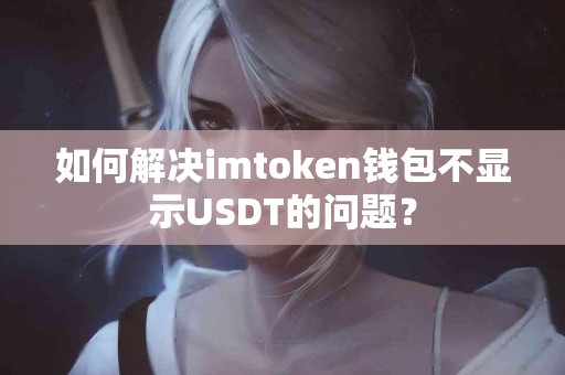 如何解决imtoken钱包不显示USDT的问题？