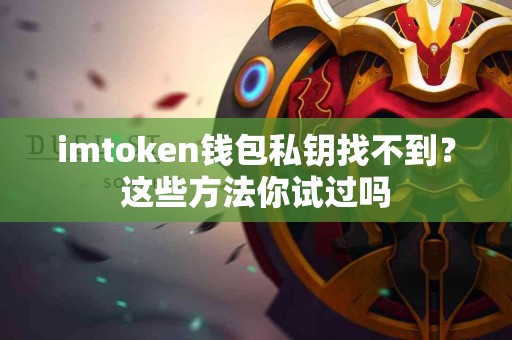 imtoken钱包私钥找不到？这些方法你试过吗