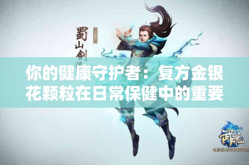 你的健康守护者：复方金银花颗粒在日常保健中的重要性