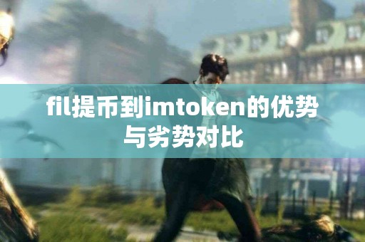 fil提币到imtoken的优势与劣势对比