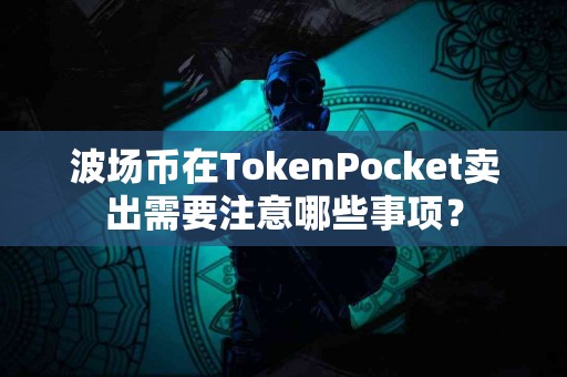 波场币在TokenPocket卖出需要注意哪些事项？