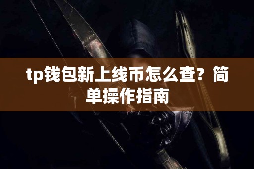 tp钱包新上线币怎么查？简单操作指南
