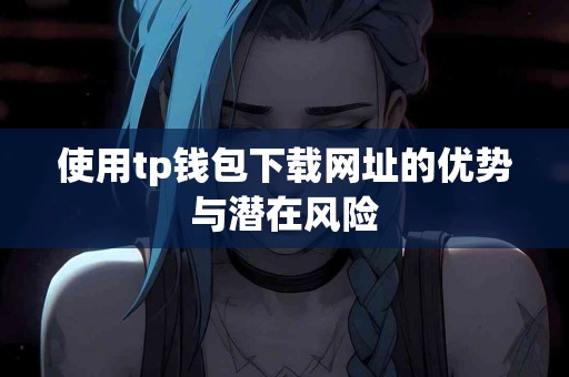 使用tp钱包下载网址的优势与潜在风险