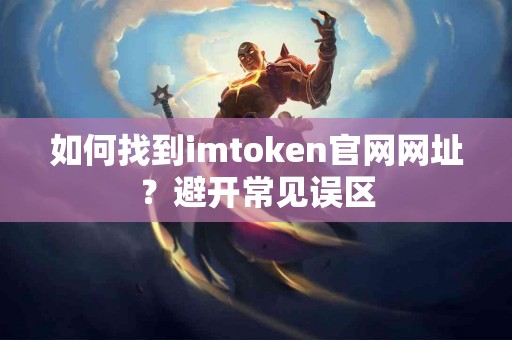 如何找到imtoken官网网址？避开常见误区