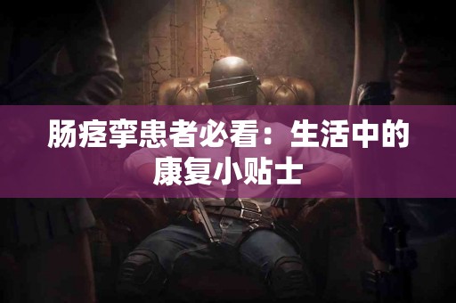 肠痉挛患者必看：生活中的康复小贴士